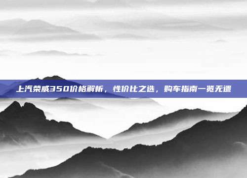 上汽荣威350价格解析，性价比之选，购车指南一览无遗