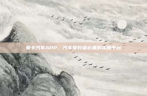 爱卡汽车APP，汽车爱好者必备的实用平台