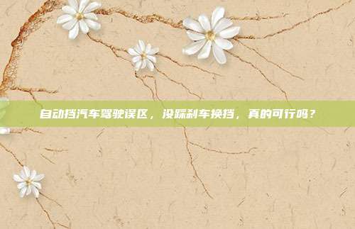 自动挡汽车驾驶误区，没踩刹车换挡，真的可行吗？