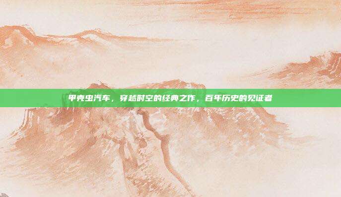 甲壳虫汽车，穿越时空的经典之作，百年历史的见证者
