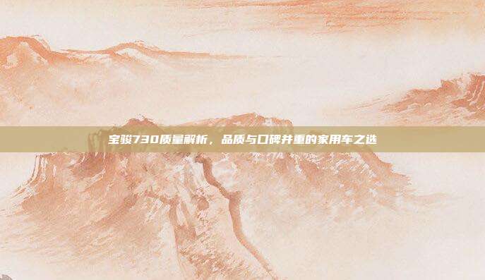 宝骏730质量解析，品质与口碑并重的家用车之选