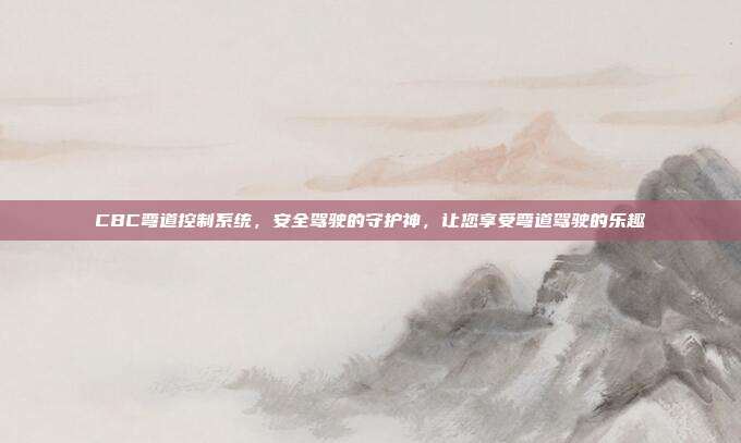 CBC弯道控制系统，安全驾驶的守护神，让您享受弯道驾驶的乐趣