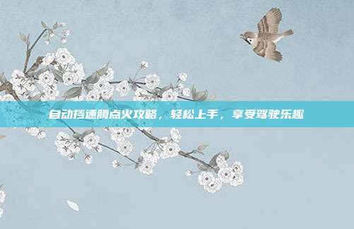 自动挡速腾点火攻略，轻松上手，享受驾驶乐趣