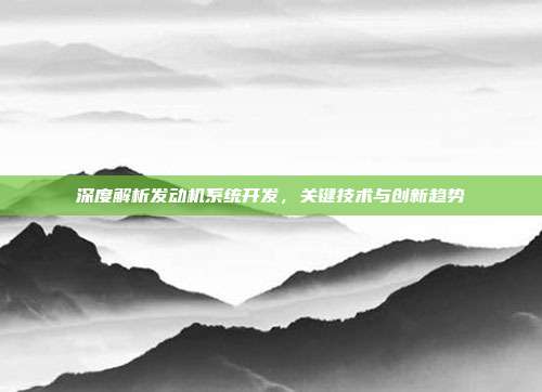深度解析发动机系统开发，关键技术与创新趋势