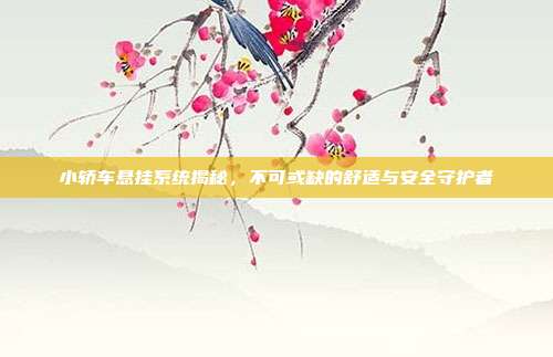 小轿车悬挂系统揭秘，不可或缺的舒适与安全守护者