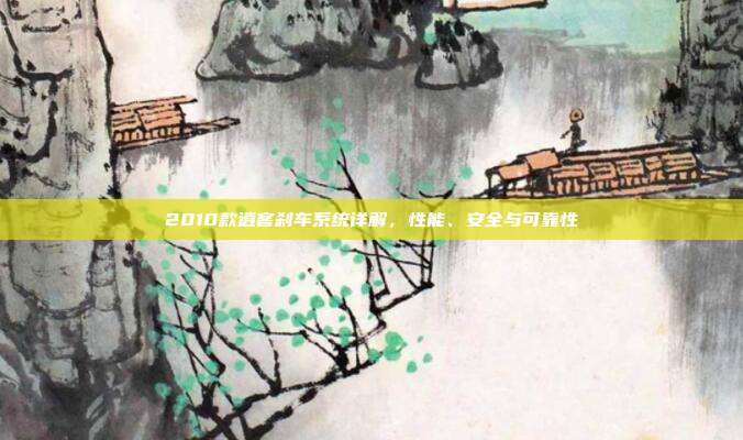 2010款逍客刹车系统详解，性能、安全与可靠性