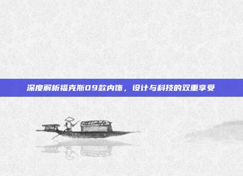 深度解析福克斯09款内饰，设计与科技的双重享受