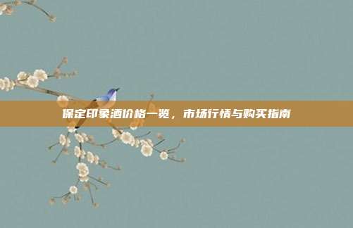 保定印象酒价格一览，市场行情与购买指南