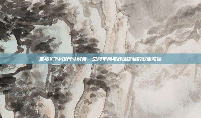 宝马X3中控尺寸解析，空间布局与舒适体验的双重考量