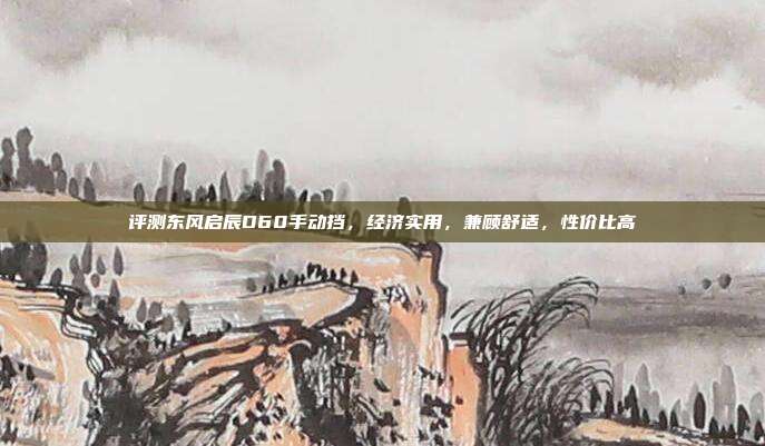 评测东风启辰D60手动挡，经济实用，兼顾舒适，性价比高