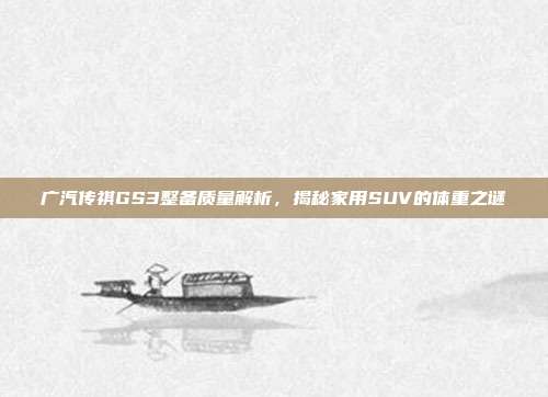 广汽传祺GS3整备质量解析，揭秘家用SUV的体重之谜