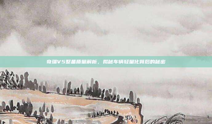 奇瑞V5整备质量解析，揭秘车辆轻量化背后的秘密