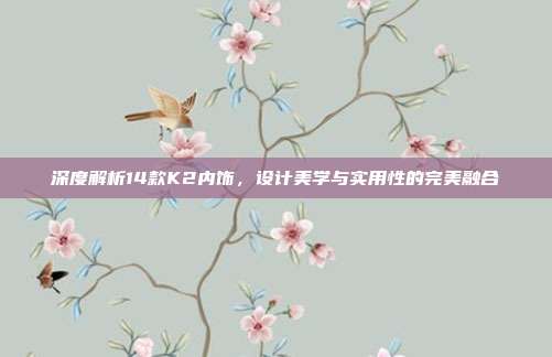 深度解析14款K2内饰，设计美学与实用性的完美融合