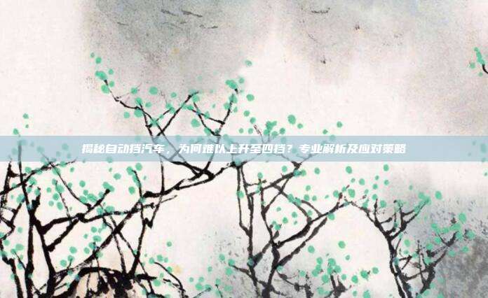 揭秘自动挡汽车，为何难以上升至四挡？专业解析及应对策略