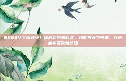 2023年全面升级！捷豹轿跑最新款，性能与美学并重，打造奢华驾驶新体验