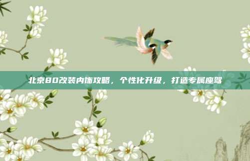 北京80改装内饰攻略，个性化升级，打造专属座驾