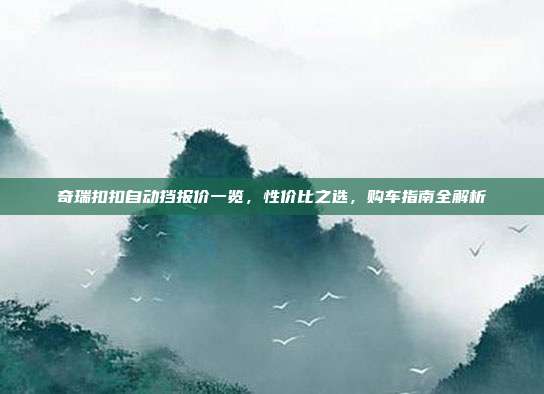 奇瑞扣扣自动挡报价一览，性价比之选，购车指南全解析