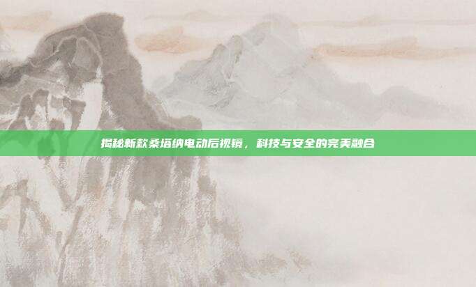 揭秘新款桑塔纳电动后视镜，科技与安全的完美融合