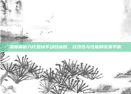 深度解析八代思域手动挡油耗，经济性与性能的完美平衡