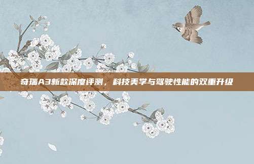 奇瑞A3新款深度评测，科技美学与驾驶性能的双重升级