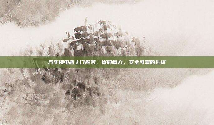汽车换电瓶上门服务，省时省力，安全可靠的选择