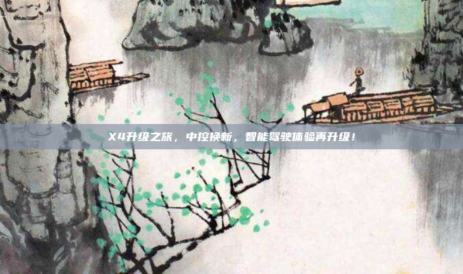 X4升级之旅，中控换新，智能驾驶体验再升级！