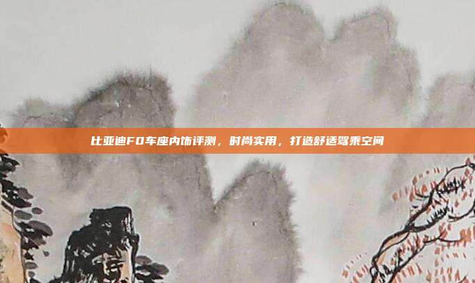 比亚迪F0车座内饰评测，时尚实用，打造舒适驾乘空间
