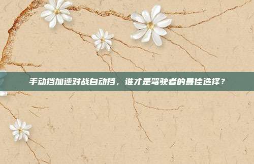 手动挡加速对战自动挡，谁才是驾驶者的最佳选择？