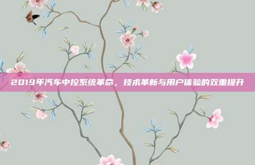 2019年汽车中控系统革命，技术革新与用户体验的双重提升