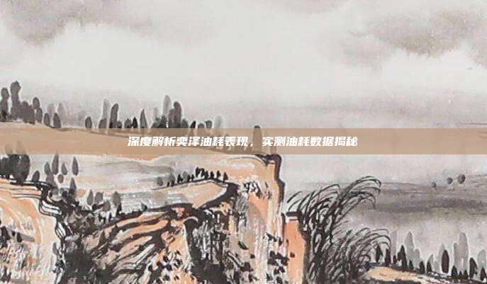 深度解析奕泽油耗表现，实测油耗数据揭秘
