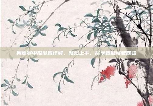 奥德赛中控设置详解，轻松上手，尽享智能驾驶体验