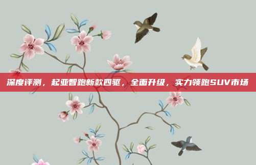 深度评测，起亚智跑新款四驱，全面升级，实力领跑SUV市场