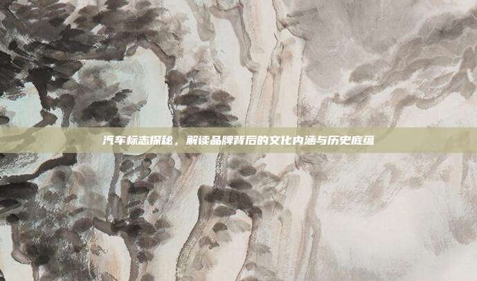 汽车标志探秘，解读品牌背后的文化内涵与历史底蕴