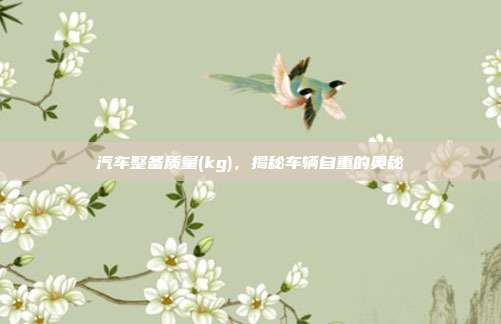 汽车整备质量(kg)，揭秘车辆自重的奥秘