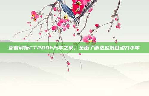 深度解析CT200h汽车之家，全面了解这款混合动力小车