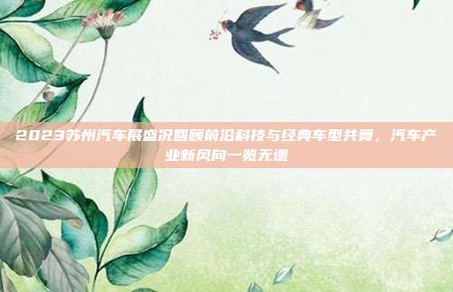 2023苏州汽车展盛况回顾前沿科技与经典车型共舞，汽车产业新风向一览无遗