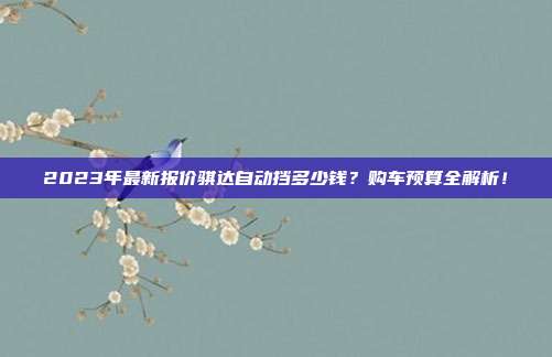2023年最新报价骐达自动挡多少钱？购车预算全解析！