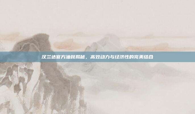 汉兰达官方油耗揭秘，高效动力与经济性的完美结合