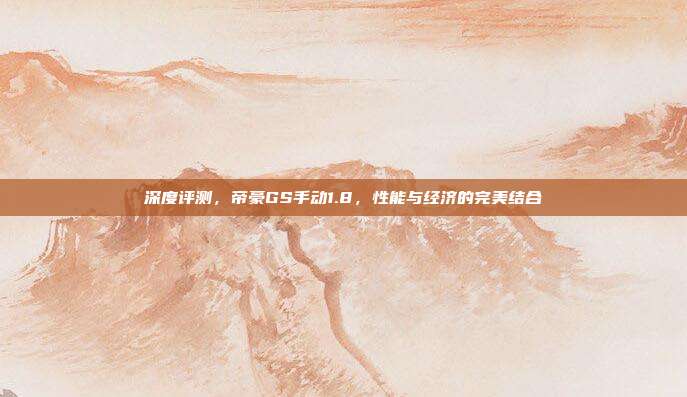 深度评测，帝豪GS手动1.8，性能与经济的完美结合