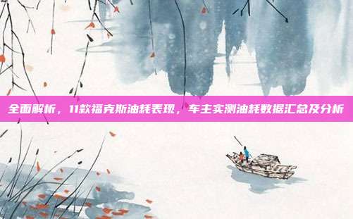 全面解析，11款福克斯油耗表现，车主实测油耗数据汇总及分析