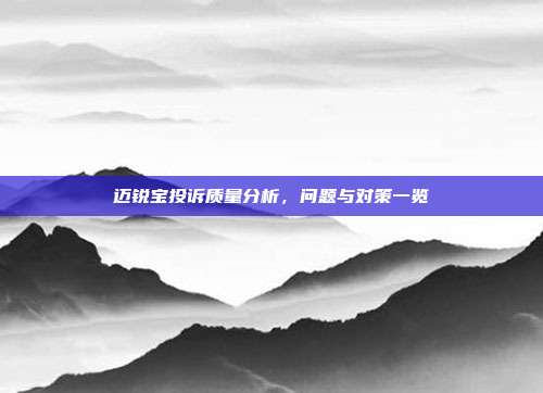 迈锐宝投诉质量分析，问题与对策一览