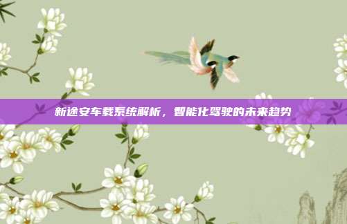 新途安车载系统解析，智能化驾驶的未来趋势