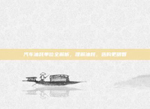 汽车油耗单位全解析，理解油耗，选购更明智