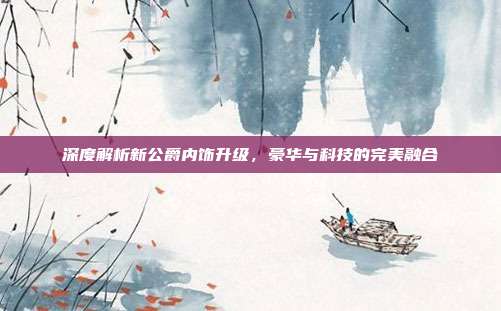深度解析新公爵内饰升级，豪华与科技的完美融合