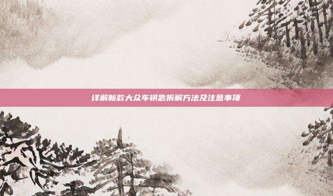 详解新款大众车钥匙拆解方法及注意事项