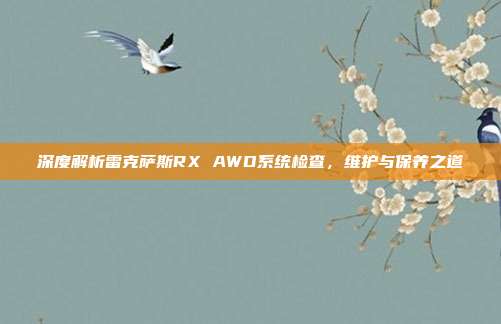 深度解析雷克萨斯RX AWD系统检查，维护与保养之道