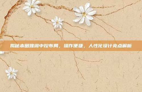 揭秘本田雅阁中控布局，操作便捷，人性化设计亮点解析