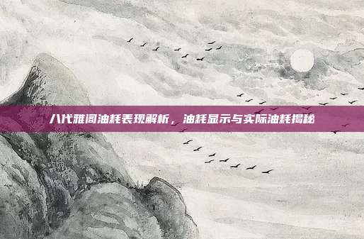 八代雅阁油耗表现解析，油耗显示与实际油耗揭秘