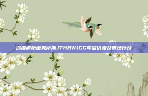 深度解析雷克萨斯JTHBW1GG车型价格及市场行情
