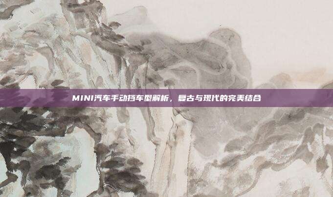 MINI汽车手动挡车型解析，复古与现代的完美结合